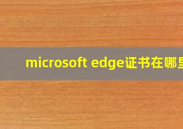 microsoft edge证书在哪里